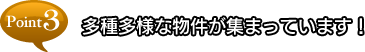 point3 多種多様な物件が集まっています！