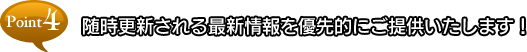 point4 随時更新される最新情報を優先的にご提供いたします！