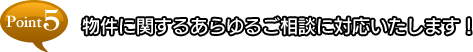 point5 物件に関するあらゆるご相談に対応いたします！