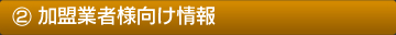 ②加盟業者様向け情報