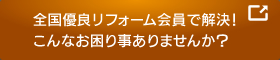 全国優良リフォーム会員で解決！こんなお困り事ありませんか？