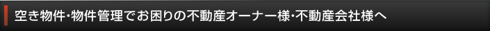 空き物件・物件管理でお困りの不動産オーナー様・不動産会社様へ
