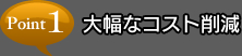 point1 大幅なコスト削減